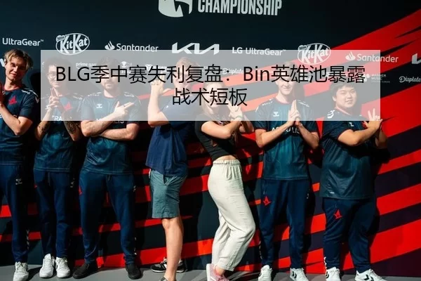 BLG季中赛失利复盘：Bin英雄池暴露战术短板