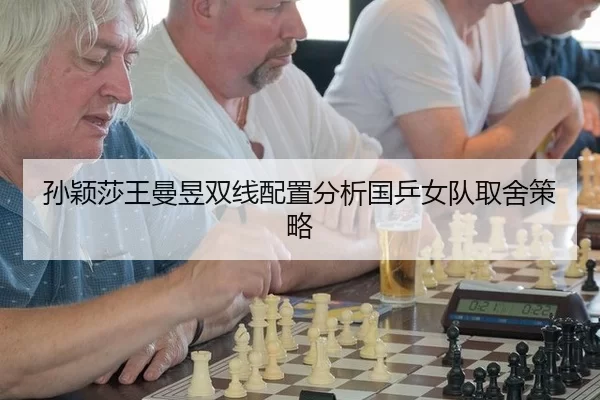 孙颖莎王曼昱双线配置分析国乒女队取舍策略