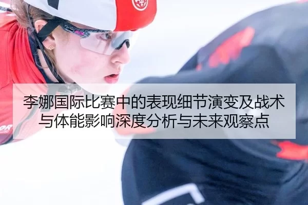 李娜国际比赛中的表现细节演变及战术与体能影响深度分析与未来观察点